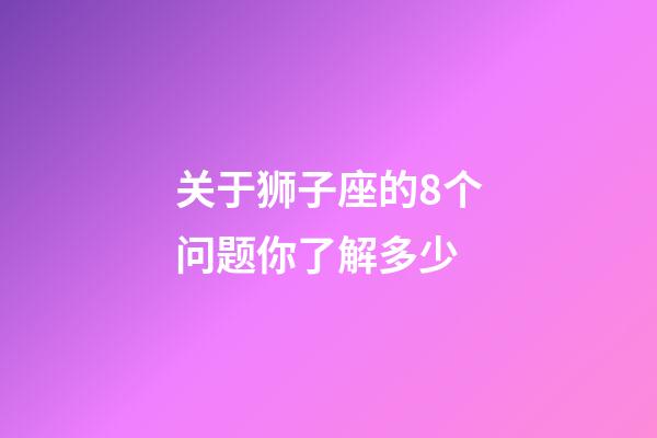 关于狮子座的8个问题你了解多少-第1张-星座运势-玄机派