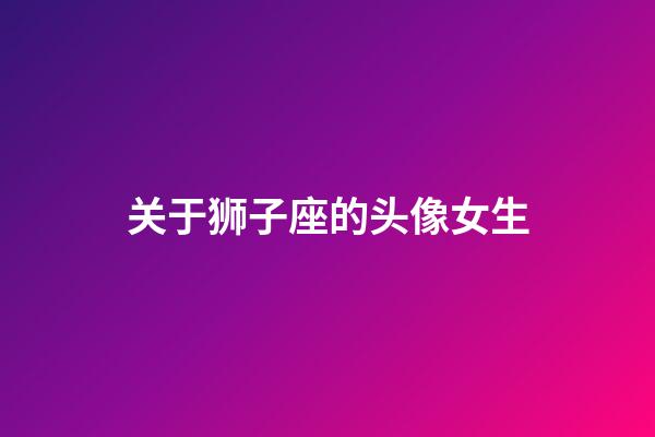 关于狮子座的头像女生-第1张-星座运势-玄机派