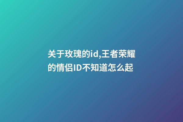关于玫瑰的id,王者荣耀的情侣ID不知道怎么起-第1张-观点-玄机派