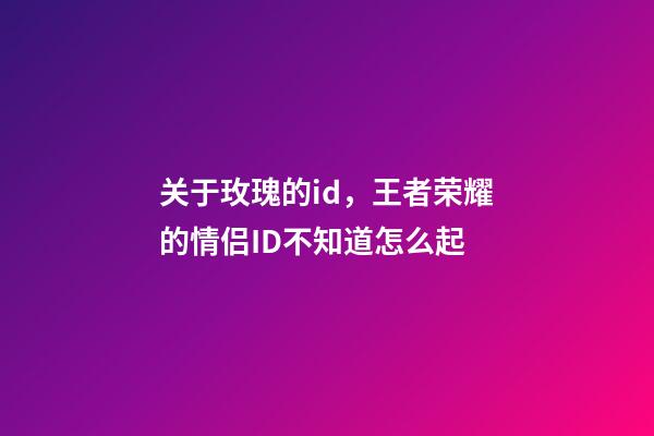 关于玫瑰的id，王者荣耀的情侣ID不知道怎么起-第1张-观点-玄机派