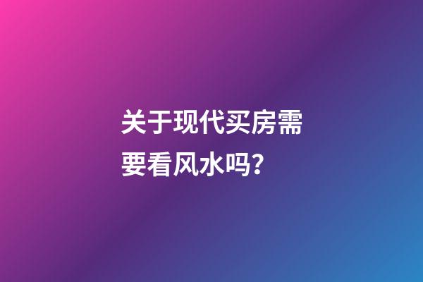 关于现代买房需要看风水吗？