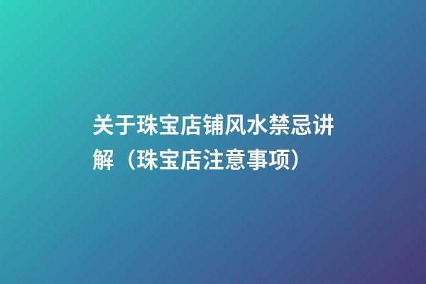 关于珠宝店铺风水禁忌讲解（珠宝店注意事项）