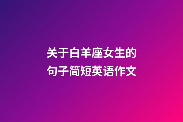 关于白羊座女生的句子简短英语作文-第1张-星座运势-玄机派
