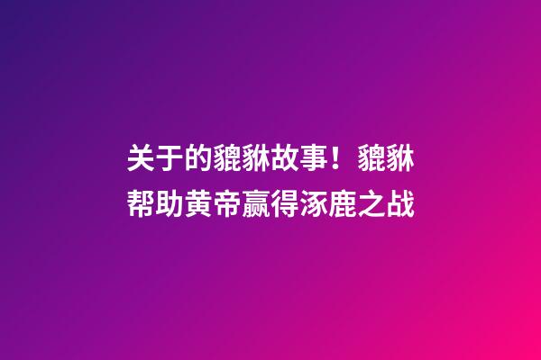 关于的貔貅故事！貔貅帮助黄帝赢得涿鹿之战