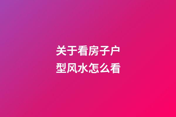 关于看房子户型风水怎么看