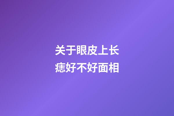 关于眼皮上长痣好不好面相