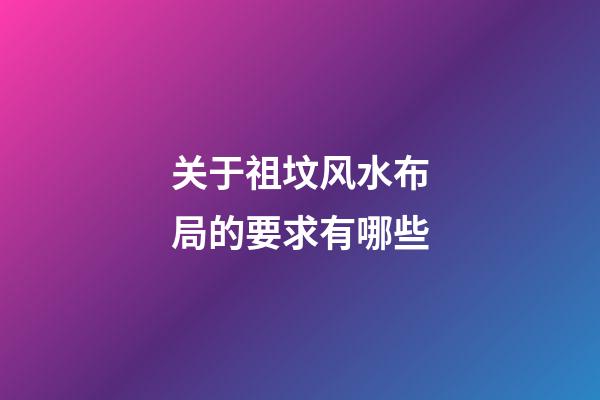 关于祖坟风水布局的要求有哪些