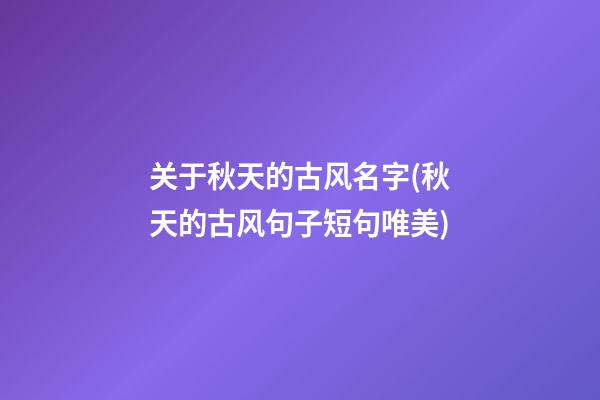 关于秋天的古风名字(秋天的古风句子短句唯美)