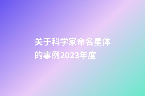 关于科学家命名星体的事例2023年度