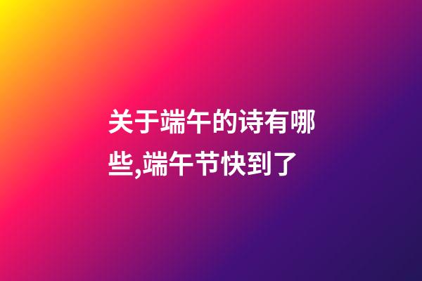关于端午的诗有哪些,端午节快到了-第1张-观点-玄机派