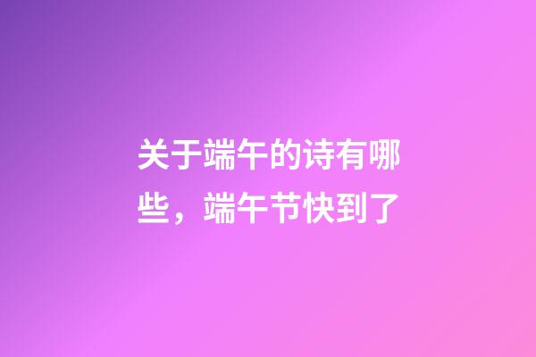 关于端午的诗有哪些，端午节快到了-第1张-观点-玄机派