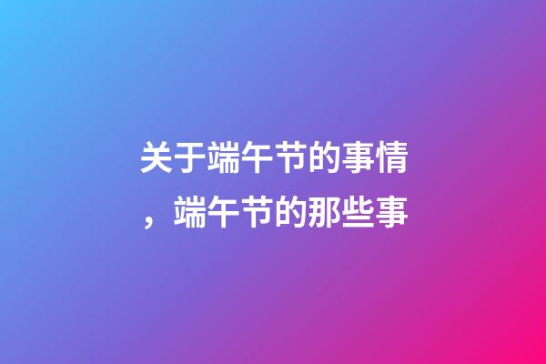关于端午节的事情，端午节的那些事-第1张-观点-玄机派