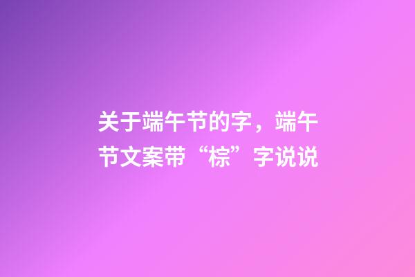 关于端午节的字，端午节文案带“棕”字说说-第1张-观点-玄机派