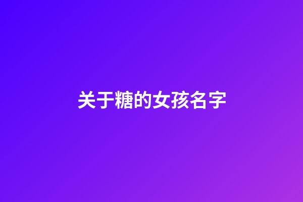 关于糖的女孩名字(带糖的名字女孩名字游戏)-第1张-女孩起名-玄机派