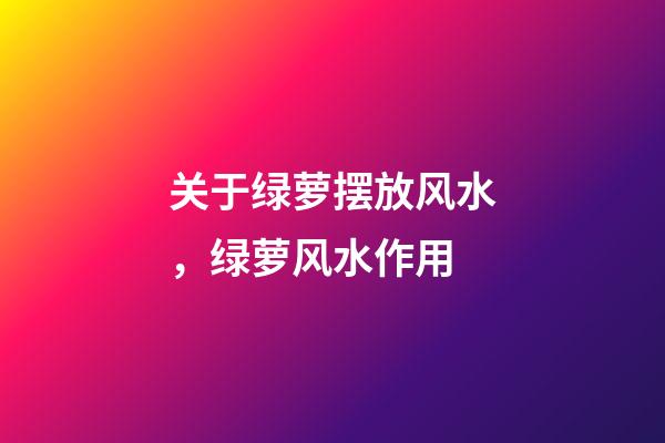 关于绿萝摆放风水，绿萝风水作用