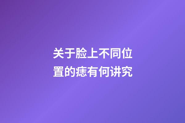 关于脸上不同位置的痣有何讲究