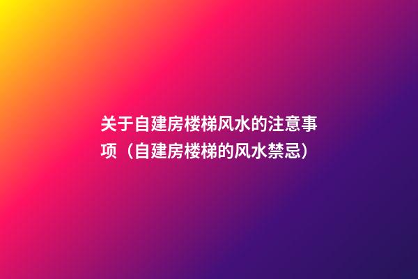 关于自建房楼梯风水的注意事项（自建房楼梯的风水禁忌）