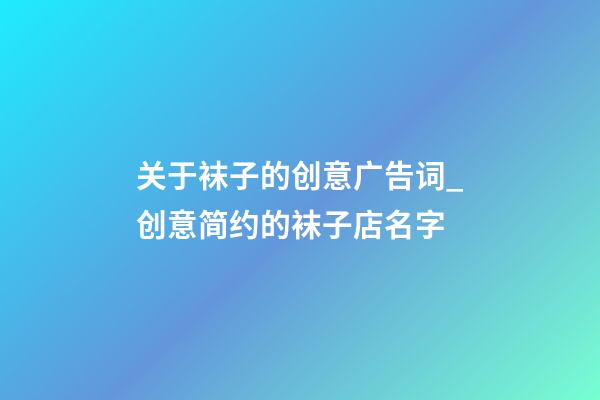 关于袜子的创意广告词_创意简约的袜子店名字-第1张-店铺起名-玄机派