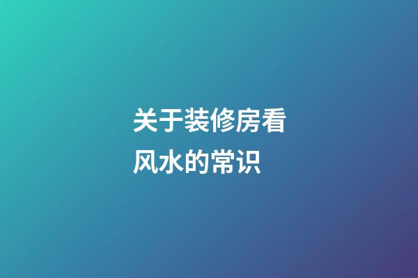 关于装修房看风水的常识