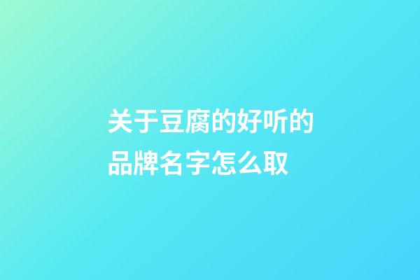 关于豆腐的好听的品牌名字怎么取-第1张-商标起名-玄机派