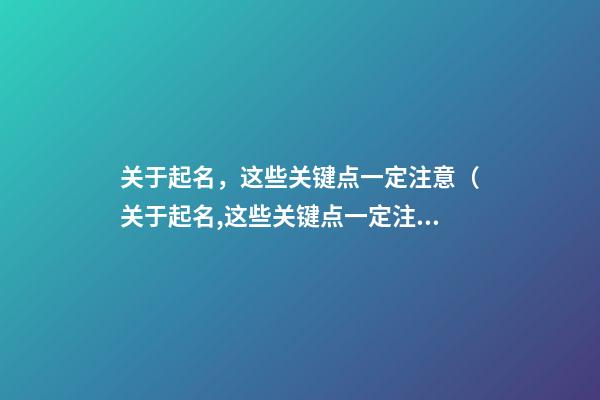 关于起名，这些关键点一定注意（关于起名,这些关键点一定注意什么）