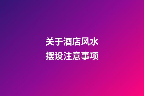 关于酒店风水摆设注意事项
