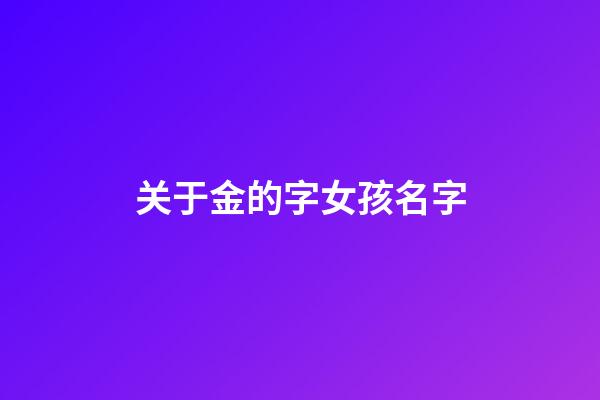 关于金的字女孩名字(属于金字的女孩名字)-第1张-女孩起名-玄机派