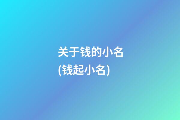 关于钱的小名(钱起小名)