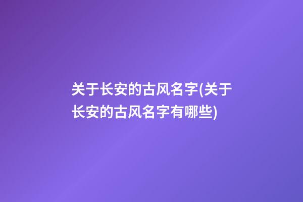 关于长安的古风名字(关于长安的古风名字有哪些)