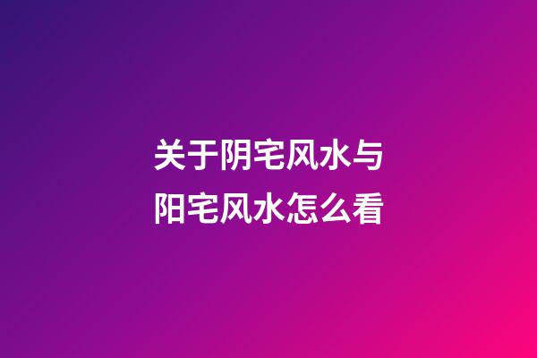 关于阴宅风水与阳宅风水怎么看