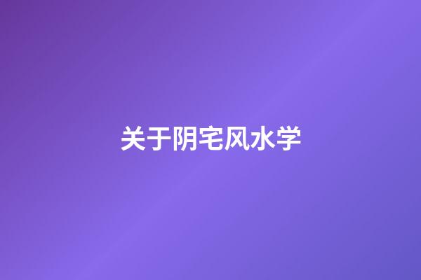 关于阴宅风水学