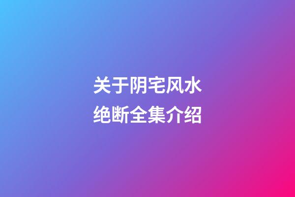 关于阴宅风水绝断全集介绍