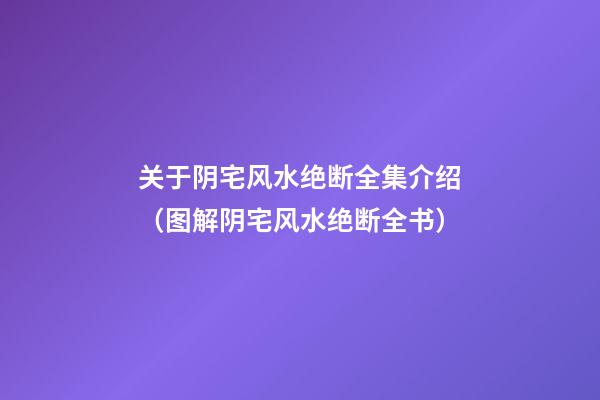 关于阴宅风水绝断全集介绍（图解阴宅风水绝断全书）