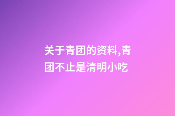 关于青团的资料,青团不止是清明小吃-第1张-观点-玄机派