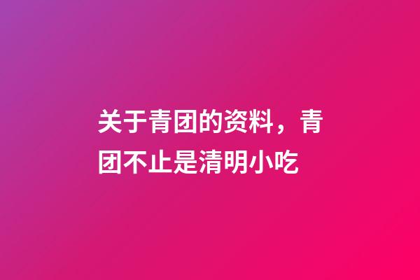 关于青团的资料，青团不止是清明小吃-第1张-观点-玄机派
