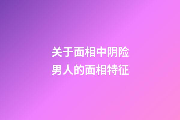 关于面相中阴险男人的面相特征
