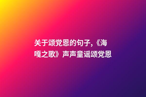 关于颂党恩的句子,《海嘎之歌》声声童谣颂党恩-第1张-观点-玄机派
