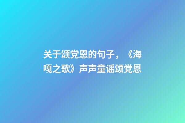 关于颂党恩的句子，《海嘎之歌》声声童谣颂党恩-第1张-观点-玄机派