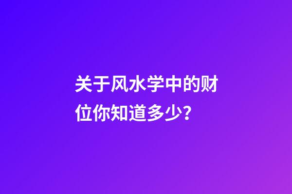 关于风水学中的财位你知道多少？