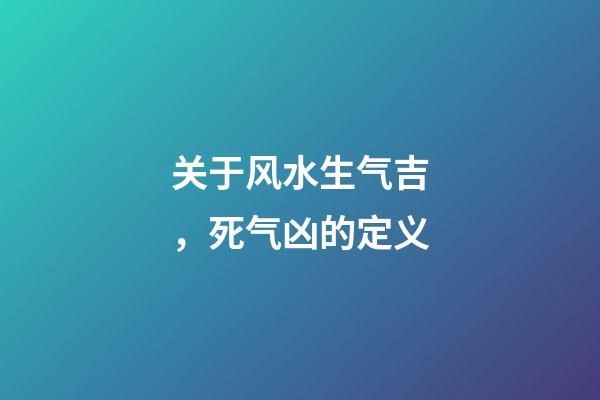 关于风水生气吉，死气凶的定义