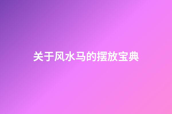 关于风水马的摆放宝典