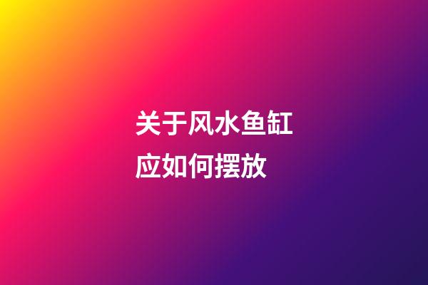 关于风水鱼缸应如何摆放