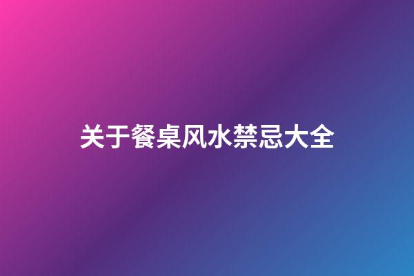 关于餐桌风水禁忌大全
