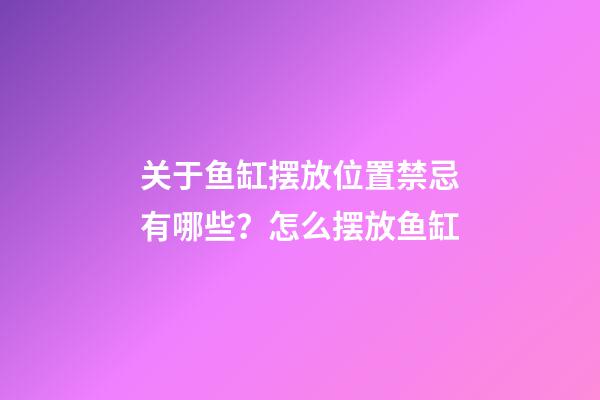 关于鱼缸摆放位置禁忌有哪些？怎么摆放鱼缸