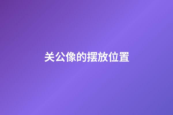 关公像的摆放位置