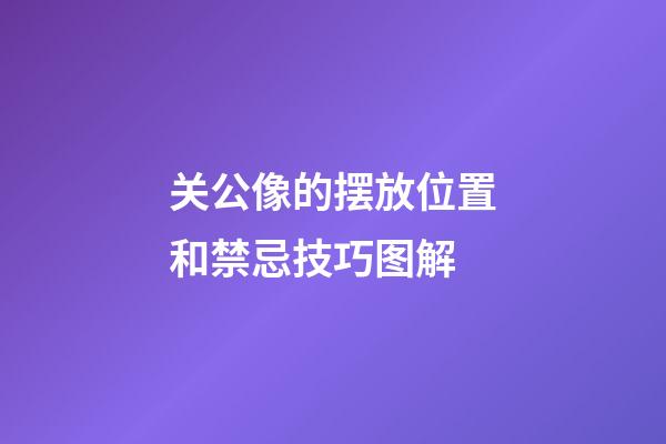 关公像的摆放位置和禁忌技巧图解
