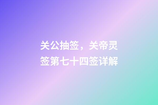 关公抽签，关帝灵签第七十四签详解