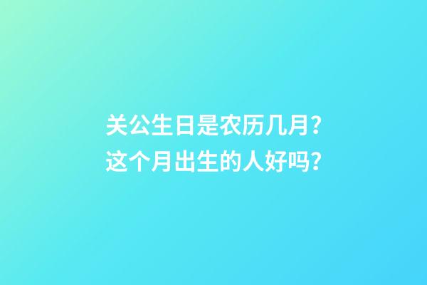 关公生日是农历几月？这个月出生的人好吗？