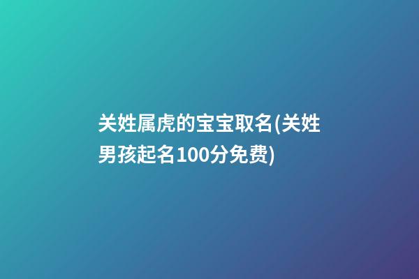 关姓属虎的宝宝取名(关姓男孩起名100分免费)