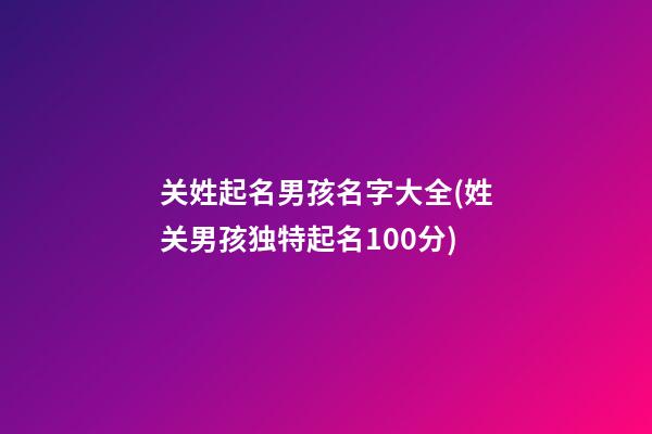 关姓起名男孩名字大全(姓关男孩独特起名100分)